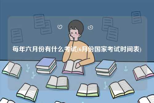 每年六月份有什么考試(6月份國(guó)家考試時(shí)間表)-圖1