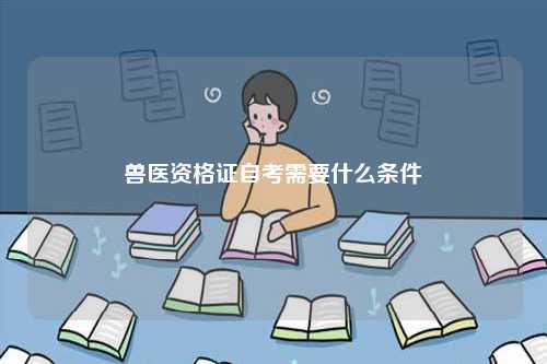 獸醫資格證自考需要什么條件-圖1