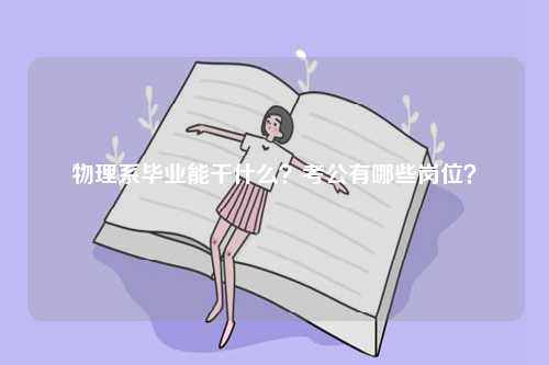 物理系畢業能干什么？考公有哪些崗位？-圖1
