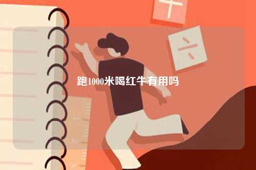 跑1000米喝紅牛有用嗎-圖1