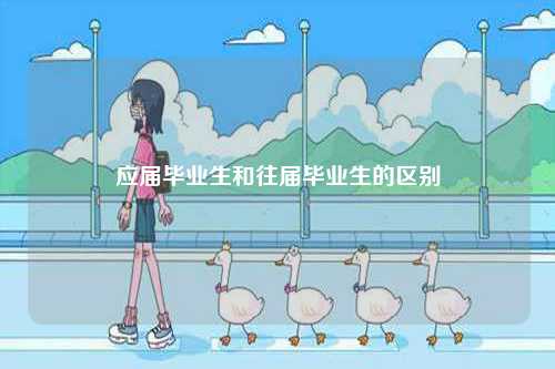 應屆畢業生和往屆畢業生的區別-圖1