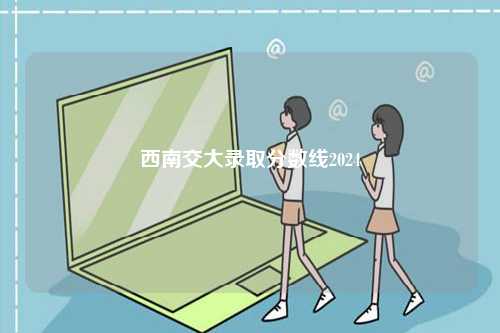 西南交大錄取分數線2024-圖1
