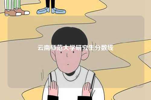 云南師范大學(xué)研究生分?jǐn)?shù)線-圖1