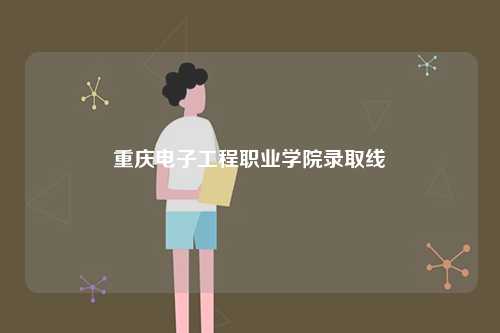 重慶電子工程職業(yè)學(xué)院錄取線-圖1