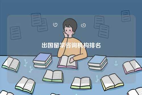出國留學(xué)咨詢機構(gòu)排名-圖1