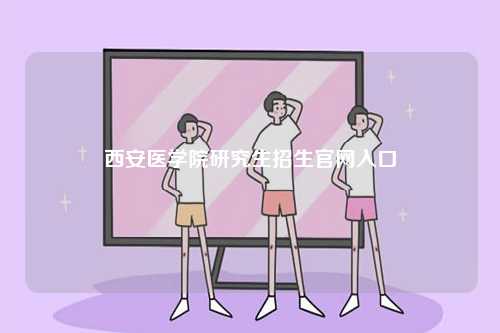 西安醫學院研究生招生官網入口-圖1