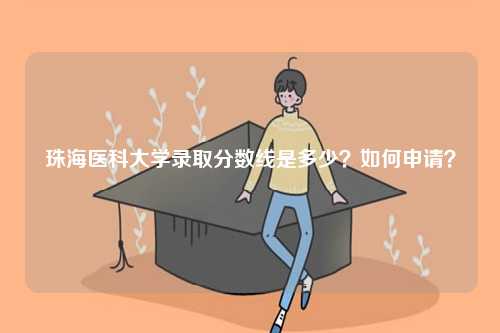 珠海醫科大學錄取分數線是多少？如何申請？-圖1