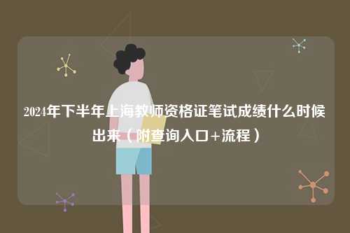 2024年下半年上海教師資格證筆試成績(jī)什么時(shí)候出來（附查詢?nèi)肟?流程）-圖1