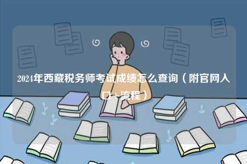 2024年西藏稅務(wù)師考試成績(jī)?cè)趺床樵?xún)（附官網(wǎng)入口+流程）-圖1