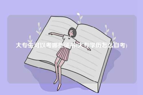 大專生可以考哪些證書(大專學(xué)歷怎么自考)-圖1
