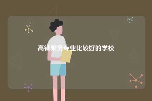 高鐵乘務(wù)專業(yè)比較好的學(xué)校-圖1