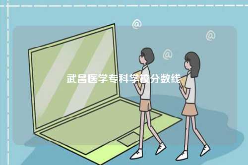 武昌醫(yī)學(xué)專科學(xué)校分數(shù)線-圖1