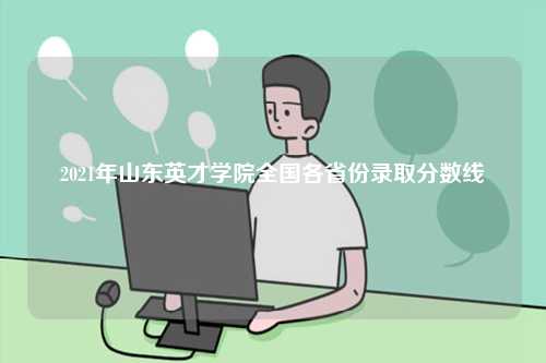 2021年山東英才學(xué)院全國各省份錄取分?jǐn)?shù)線-圖1